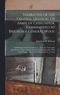 Narrative of the Central Division, or Army of Chihuahua, Commanded by Brigadier General Wool 1