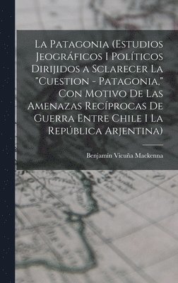 Benjamín Vicuña MacKenna - Patagonia (estudios jeográficos i políticos dirijidos a sclarecer la "cuestion - Patagonia," con motivo de las amenazas recíprocas de guerra entre Chile i la República Arjentina), Inbunden