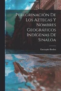 bokomslag Peregrinacin De Los Aztecas Y Nombres Geogrficos Indgenas De Sinaloa