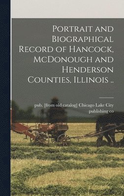 Portrait and Biographical Record of Hancock, McDonough and Henderson Counties, Illinois .. 1