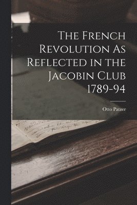 bokomslag French Revolution As Reflected in the Jacobin Club 1789-94