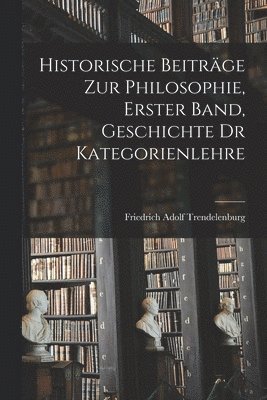 bokomslag Historische Beiträge zur Philosophie, Erster Band, Geschichte dr Kategorienlehre