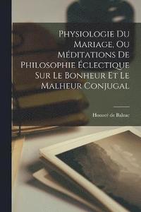bokomslag Physiologie Du Mariage, Ou Mditations De Philosophie clectique Sur Le Bonheur Et Le Malheur Conjugal