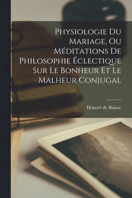 Honoré de Balzac, Honoré - Physiologie Du Mariage, Ou Méditations De Philosophie Éclectique Sur Le Bonheur Et Le Malheur Conjugal, Häftad