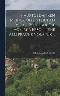 bokomslag Hauptgedanken Meiner ffentlichen Vortrge ber Die Von Mir Ersonnene Allsprache Volapk ...