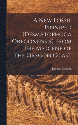 A New Fossil Pinniped (Desmatophoca Oregonensis) From the Miocene of the Oregon Coast 1