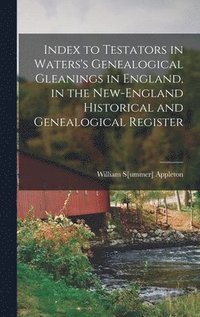 bokomslag Index to Testators in Waters's Genealogical Gleanings in England, in the New-England Historical and Genealogical Register