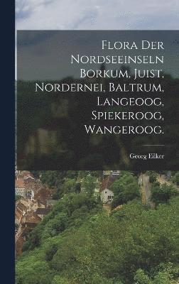 Flora der Nordseeinseln Borkum, Juist, Nordernei, Baltrum, Langeoog, Spiekeroog, Wangeroog. 1