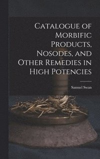 bokomslag Catalogue of Morbific Products, Nosodes, and Other Remedies in High Potencies