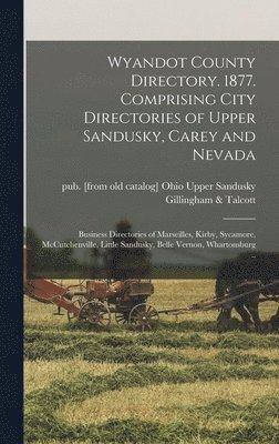 bokomslag Wyandot County Directory. 1877. Comprising City Directories of Upper Sandusky, Carey and Nevada; Business Directories of Marseilles, Kirby, Sycamore, McCutchenville, Little Sandusky, Belle Vernon, ...