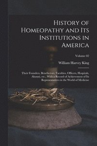 bokomslag History of Homeopathy and its Institutions in America; Their Founders, Benefactors, Faculties, Officers, Hospitals, Alumni, etc., With a Record of Achievement of its Representatives in the World of...