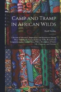bokomslag Camp and Tramp in African Wilds; a Record of Adventure, Impressions, and Experiences During Many Years Spent Among the Savage Tribes Round Lake Tanganyika and in Central Africa, With a Description of
