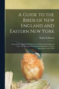 bokomslag A Guide to the Birds of New England and Eastern New York; Containing a key for Each Season and Short Descriptions of Over 250 Species, With Particular Reference to Their Appearance in the Field