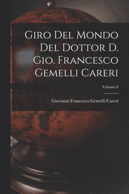 bokomslag Giro del mondo del dottor d. Gio. Francesco Gemelli Careri; Volume 6