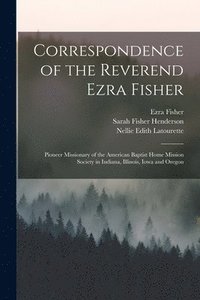 bokomslag Correspondence of the Reverend Ezra Fisher; Pioneer Missionary of the American Baptist Home Mission Society in Indiana, Illinois, Iowa and Oregon