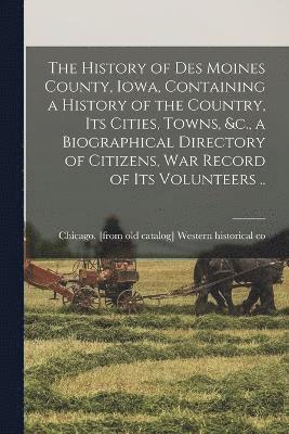 bokomslag The History of Des Moines County, Iowa, Containing a History of the Country, its Cities, Towns, &c., a Biographical Directory of Citizens, war Record of its Volunteers ..