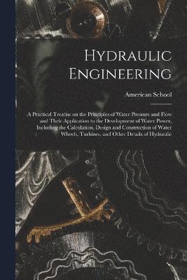 Chicago American School - Hydraulic Engineering; a Practical Treatise on the Principles of Water Pressure and Flow and Their Application to the Development of Water Power, Including the Calculation, Design and Construction of Water Wheels, Turbines, and Other Details of Hydraulic, Häftad