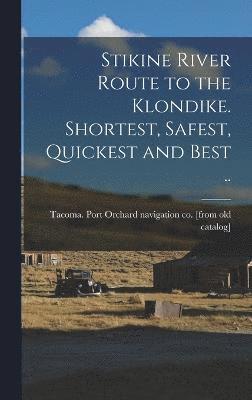 Stikine River Route to the Klondike. Shortest, Safest, Quickest and Best ..