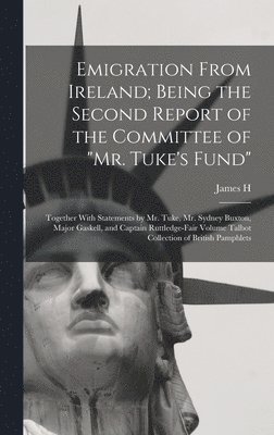 Emigration From Ireland; Being the Second Report of the Committee of &quot;Mr. Tuke's Fund&quot; 1