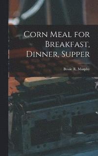 bokomslag Corn Meal for Breakfast, Dinner, Supper