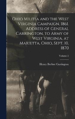 bokomslag Ohio Militia and the West Virginia Campaign, 1861. Address of General Carrington, to Army of West Virginia, at Marietta, Ohio, Sept. 10, 1870; Volume 2