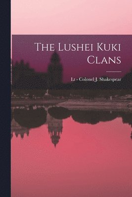 Lt - Colonel J Shakespear, Lt -. Colonel J. Shakespear, Lt - Colonel J. Shakespear - Lushei Kuki Clans, Häftad