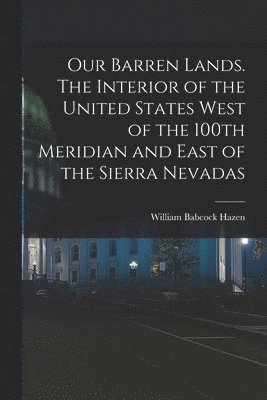 William Babcock Hazen - Our Barren Lands. The Interior of the United States West of the 100th Meridian and East of the Sierra Nevadas, Häftad
