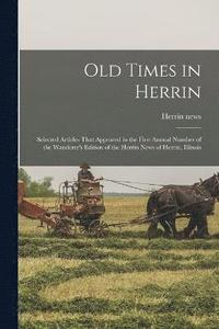 bokomslag Old Times in Herrin; Selected Articles That Appeared in the First Annual Number of the Wanderer's Edition of the Herrin News of Herrin, Illinois