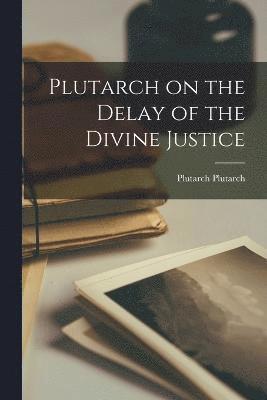 Plutarch Plutarch - Plutarch on the Delay of the Divine Justice, Häftad