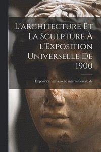 bokomslag L'architecture et la sculpture  l'Exposition universelle de 1900