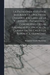bokomslag La Patagonia (estudios jeogrficos i polticos dirijidos a sclarecer la &quot;cuestion - Patagonia,&quot; con motivo de las amenazas recprocas de guerra entre Chile i la Repblica Arjentina)