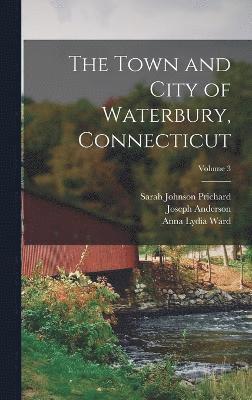 bokomslag The Town and City of Waterbury, Connecticut; Volume 3