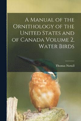 A Manual of the Ornithology of the United States and of Canada Volume 2, Water Birds 1