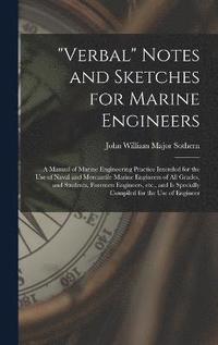 bokomslag &quot;Verbal&quot; Notes and Sketches for Marine Engineers; a Manual of Marine Engineering Practice Intended for the use of Naval and Mercantile Marine Engineers of all Grades, and Students, Foremen