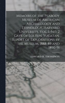 Edward H Thompson - Memoirs of the Peabody Museum of American Archaeology and Ethnology, Harvard University. Vol. I.-No. 2 Cave of Loltun, Yucatan. Report of Explorations by the Museum, 1888-89 and 1890-91, Inbunden