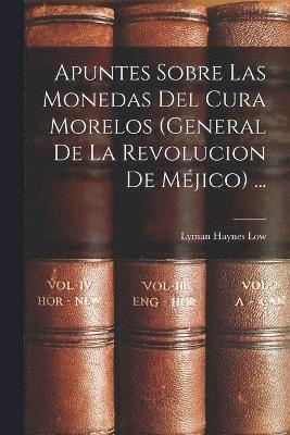 Apuntes Sobre Las Monedas Del Cura Morelos (General De La Revolucion De Méjico) ...
