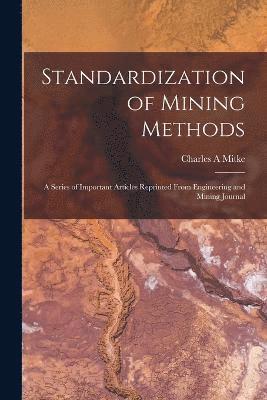 Charles A Mitke, Charles A. Mitke - Standardization of Mining Methods; a Series of Important Articles Reprinted From Engineering and Mining Journal, Häftad