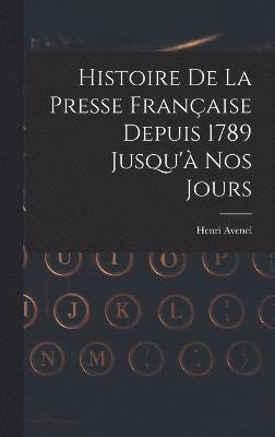 Histoire De La Presse Franaise Depuis 1789 Jusqu' Nos Jours 1