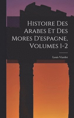 Histoire Des Arabes Et Des Mores D'espagne, Volumes 1-2 1