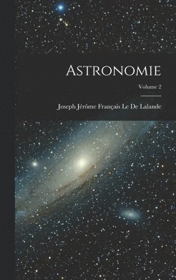 Joseph Jérôme Français Le de Lalande, Joseph Jérôme Français Le De Lalande - Astronomie; Volume 2, Inbunden