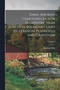 bokomslag Three Ancient Cemeteries in New Hampshire, Near Junction Boundary Lines of Lebanon, Plainfield and Grantham; Volume 2