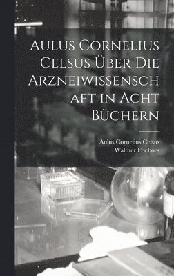 Aulus Cornelius Celsus Über Die Arzneiwissenschaft in Acht Büchern