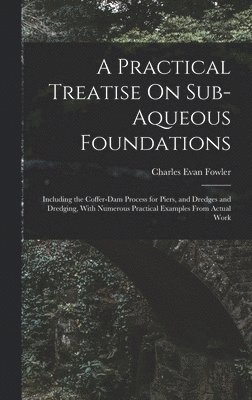 Charles Evan Fowler - Practical Treatise On Sub-Aqueous Foundations, Inbunden
