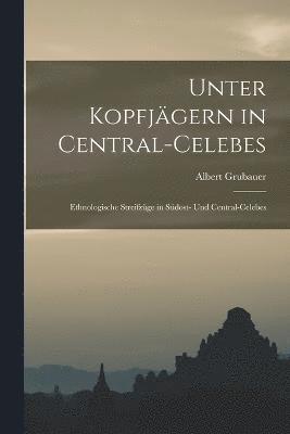 Unter Kopfjgern in Central-Celebes; Ethnologische Streifzge in Sdost- und Central-Celebes 1