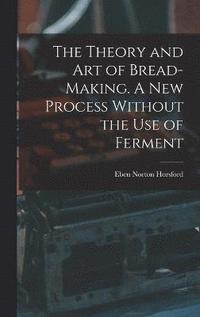 bokomslag The Theory and art of Bread-making. A new Process Without the use of Ferment