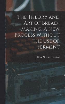 The Theory and art of Bread-making. A new Process Without the use of Ferment 1