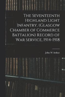 The Seventeenth Highland Light Infantry. (Glasgow Chamber of Commerce Battalion) Record of war Service, 1914-1918 1