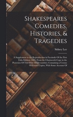 Sidney Lee - Shakespeares Comedies, Histories, & Tragedies; a Supplement to the Reproduction in Facsimile Of the First Folio Edition, 1623, From the Chatsworth Copy in the Possesion Of thd Duke Of Devonshire; Containing a Census Of Extant Copies, With Some Account Of, Inbunden