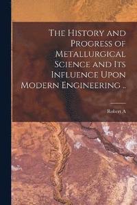 bokomslag The History and Progress of Metallurgical Science and its Influence Upon Modern Engineering ..