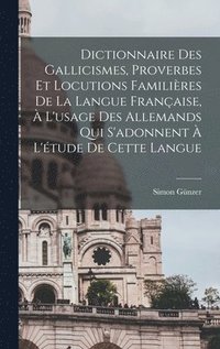 bokomslag Dictionnaire des Gallicismes, Proverbes et locutions familires de la langue franaise,  l'usage des Allemands qui s'adonnent  l'tude de cette langue